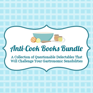 Anti Cook A Collection of Questionable Delectables That Will Challenge Your ...